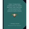 Early Christian Symbolism in Great Britain and Ireland: The Romano British Period and Celtic Monuments with an Account of Early Christian Symbolism in