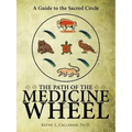 The Path of the Medicine Wheel: A Guide to the Sacred Circle