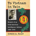 To Vietnam in Vain: Memoir of an Irish-American Intelligence Advisor, 1969-1970