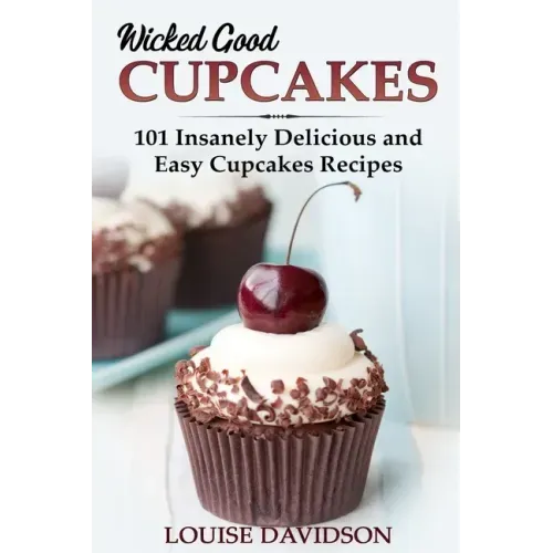 Wicked Good Cupcakes: Insanely Delicious and Easy Cupcake Recipes
