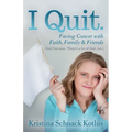 I Quit: Facing Cancer with Faith, Family and Friends
