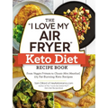 The I Love My Air Fryer Keto Diet Recipe Book: From Veggie Frittata to Classic Mini Meatloaf, 175 Fat-Burning Keto Recipes
