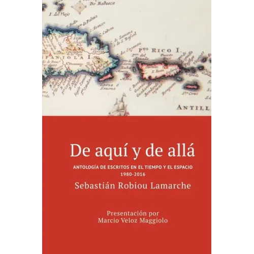 De aquí y de allá: Antología de escritos en el tiempo y el espacio (1980-2016)