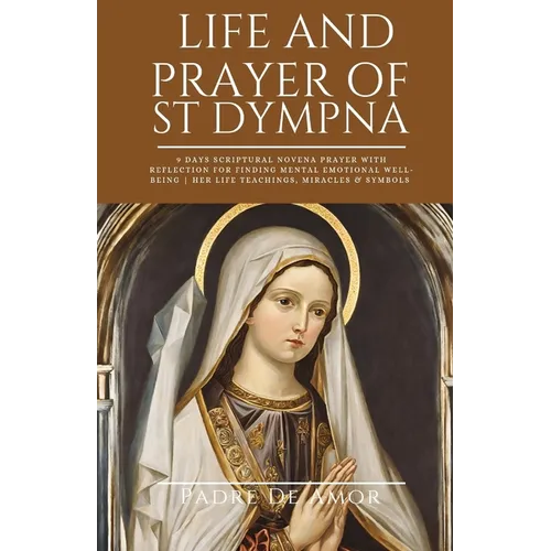 Life and prayer of St dympna: 9 Days Scriptural Novena prayer with Reflection for Finding Mental Emotional Well-Being Her life Teachings, miracles &