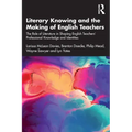 Literary Knowing and the Making of English Teachers: The Role of Literature in Shaping English Teachers' Professional Knowledge and Identities