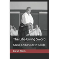 The Life-Giving Sword: Kazuo Chiba's Life in Aikido