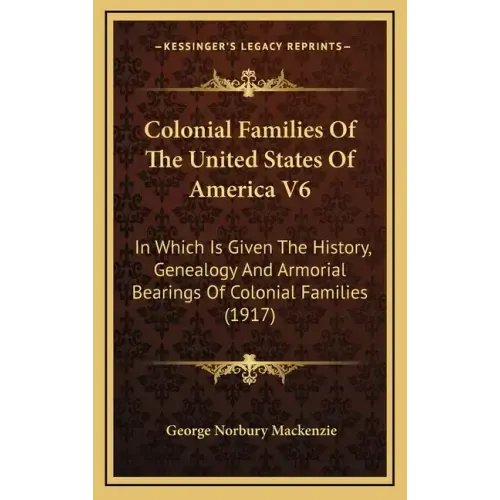 Colonial Families Of The United States Of America V6: In Which Is Given The History, Genealogy And Armorial Bearings Of Colonial Families (1917)
