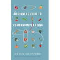 Beginners Guide to Companion Planting: Gardening Methods using Plant Partners to Grow Organic Vegetables