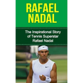 Rafael Nadal: The Inspirational Story of Tennis Superstar Rafael Nadal