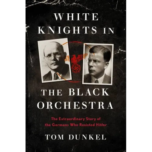 White Knights in the Black Orchestra: The Extraordinary Story of the Germans Who Resisted Hitler