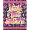 Fuck This Shit: Adult Coloring Book for Daily Relaxation