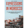 Most Common Expressions You Will Need While You Are In Morocco: This short book will help you interact and communicate with locals in Moroccan Arabic