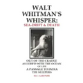 Walt Whitman's Whisper: Sea-Drift & Death: Out of the Cradle, As I Ebb'd with the Ocean of Life, Passage to India, The Sleepers