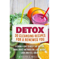 Detox: 30 Cleansing Recipes For A Renewed You: A Drink A Day To Keep The Doctor Away, Boost Metabolism, Lose Weight, Look And Feel Great