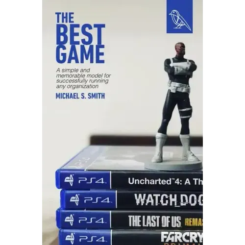 The Best Game: A Simple and Memorable Model for Successfully Running Any Organization