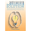 The Suicide Solution: Understanding and Dealing with Suicide from Inside the Mind of Someone Who's Been There