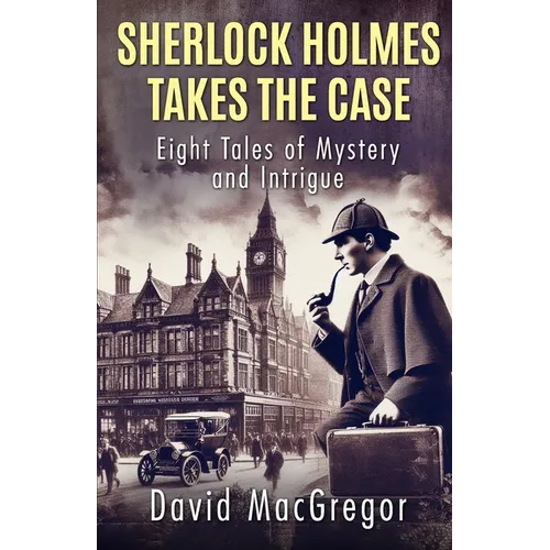 Sherlock Holmes Takes The Case: Eight Tales of Mystery and Intrigue