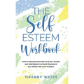 The Self Esteem Workbook: How to Discover and Raise Your Self-Esteem and Confidence, Cultivate Feelings of Self-Worth and Love Yourself