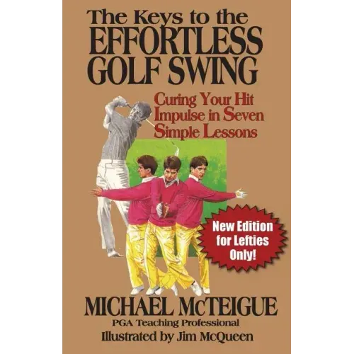 The Keys to the Effortless Golf Swing - New Edition for LEFTIES Only!: Curing Your Hit Impulse in Seven Simple Lessons