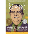 Mr. Liquid Crystal: The Untold Story of How James L. Fergason Invented the Liquid Crystal Display & Helped Create the Digital World