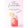 The Lavender Cookbook: Discover 30+ Different and Delicious Ways to Cook with Lavender!