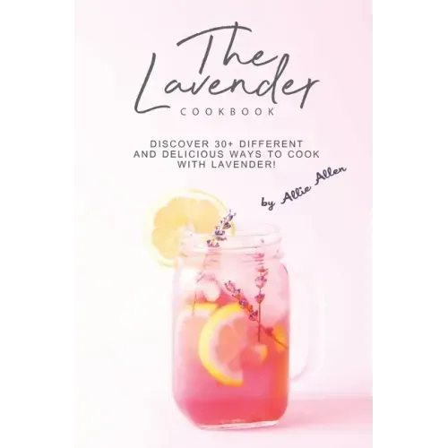 The Lavender Cookbook: Discover 30+ Different and Delicious Ways to Cook with Lavender!