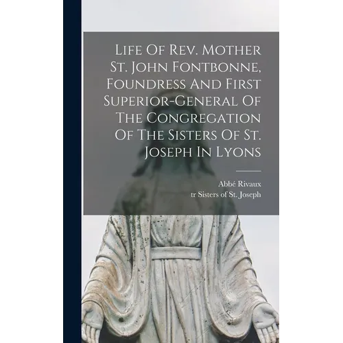 Life Of Rev. Mother St. John Fontbonne, Foundress And First Superior-general Of The Congregation Of The Sisters Of St. Joseph In Lyons