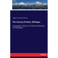The County of Eaton, Michigan: Topography, History, Art Folio and Directory of Freeholders