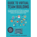 Guide to Virtual Team Building - 55 Team Building Activities to Improve Communication, Build Trust and Boost Morale of Your Remote Team: BONUS: 111 Ul