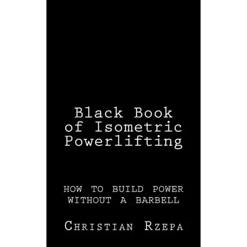 Black Book of Isometric Powerlifting: how to build power without a barbell
