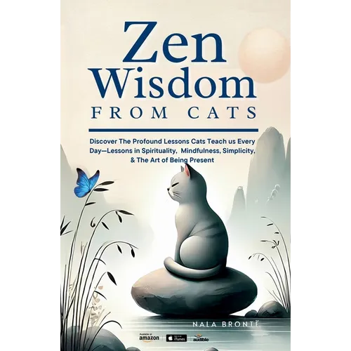 Zen Wisdom from Cats: Discover the Profound Lessons Cats Teach us Every day -- Lessons In Spirituality, Mindfulness and the Art of being Present ISBN: