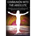 Communion with the Absolute: REDISCOVER THE LOST ART OF SPIRITUALITY IN A SCIENTIFIC CONTEXT COMMUNICATING WITH THE SPIRITUAL REALM Part I of The Tria