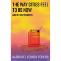 The Way Cities Feel to Us Now: and other stories