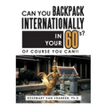 Can You Backpack Internationally in Your 60's?: Of Course You Can!!