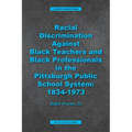 Racial Discrimination against Black Teachers and Black Professionals in the Pittsburgh Publice School System: 1934-1973
