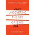 Uncovering the Life of Jesus: Six Encounters with Christ from the Gospel of Luke