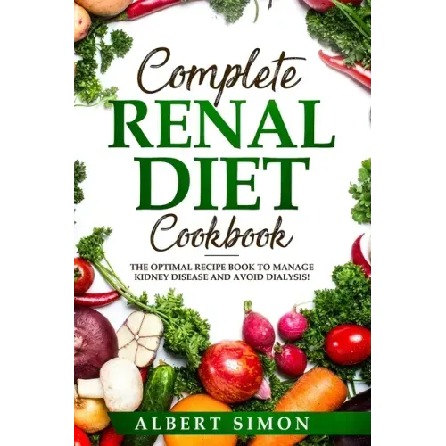 Complete Renal Diet Cookbook: The Optimal Recipe Book to Manage Kidney Disease and Avoid Dialysis!