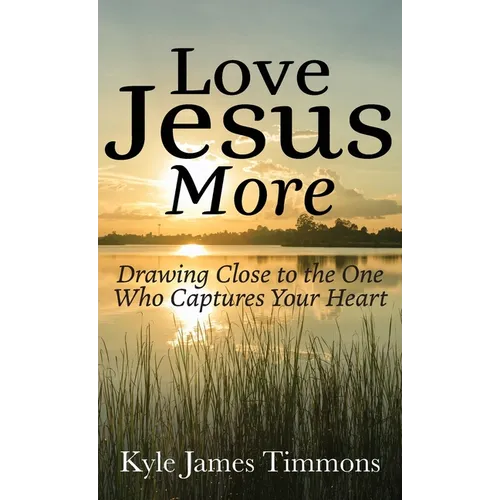Love Jesus More: Drawing Close to the One Who Captures Your Heart