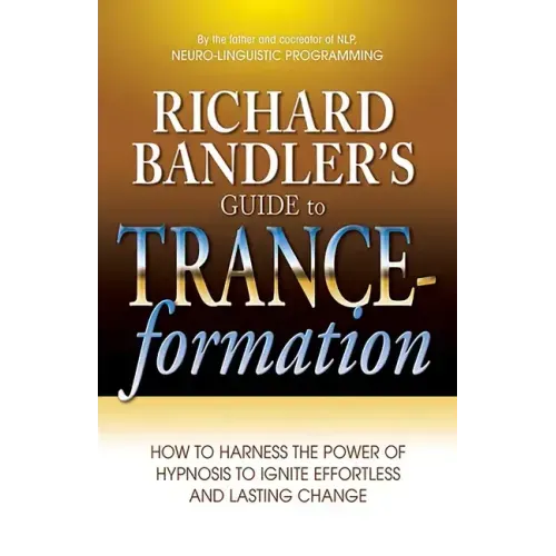 Richard Bandler's Guide to Trance-Formation: How to Harness the Power of Hypnosis to Ignite Effortless and Lasting Change