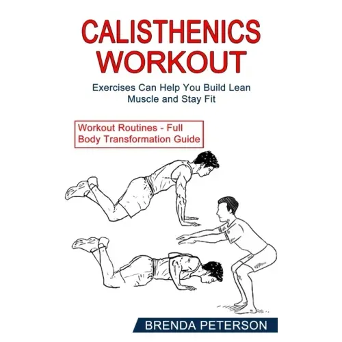 Calisthenics Workout: Exercises Can Help You Build Lean Muscle and Stay Fit (Workout Routines - Full Body Transformation Guide)