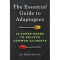 The Essential Guide to Adaptogens: 15 Super Herbs to Relieve Common Ailments
