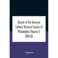 Records Of The American Catholic Historical Society Of Philadelphia (Volume I) 1884-86