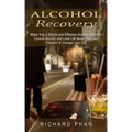 Alcohol Recovery: Make You a Simple and Effective Alcohol Addiction (Control Alcohol and Love Life More: Discover Freedom & Change Your Life)