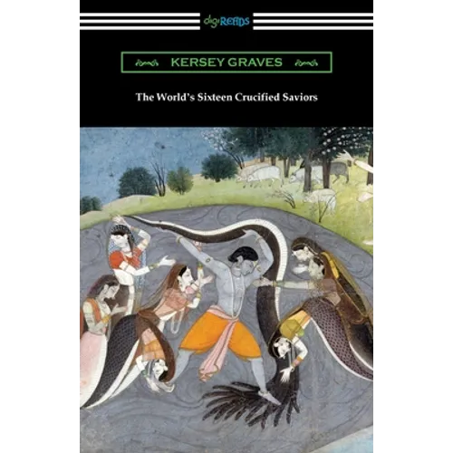 The World's Sixteen Crucified Saviors: or, Christianity Before Christ