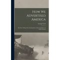How we Advertised America; the First Telling of the Amazing Story of the Committee on Public Informa