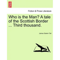 Who Is the Man? a Tale of the Scottish Border ... Third Thousand.