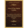 Arms of the English Nobility: With Supporters, Crests, Motto's and Tables of Dates to Family Honors Viz Origin, Knights, Baronets, Garters, Peerage,
