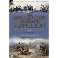 The Royal Artillery at War With Napoleon During the Peninsular War and at Waterloo, 1808-15