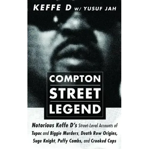 Compton Street Legend: Notorious Keffe D's Street-Level Accounts of Tupac and Biggie Murders, Death Row Origins, Suge Knight, Puffy Combs, an
