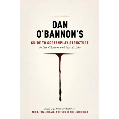 Dan O'Bannon's Guide to Screenplay Structure: Inside Tips from the Writer of Alien, Total Recall & Return of the Living Dead